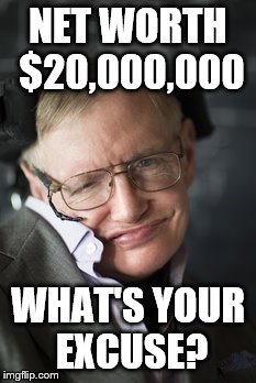 Steven Hawking | NET WORTH $20,000,000; WHAT'S YOUR EXCUSE? | image tagged in steven hawkings | made w/ Imgflip meme maker