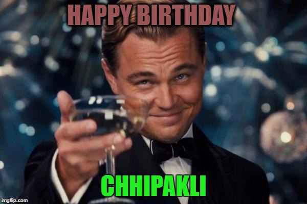 Leonardo Dicaprio Cheers | HAPPY BIRTHDAY; CHHIPAKLI | image tagged in memes,leonardo dicaprio cheers | made w/ Imgflip meme maker