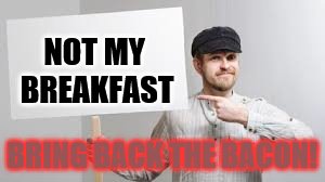 NOT MY BREAKFAST BRING BACK THE BACON! | made w/ Imgflip meme maker