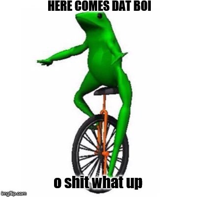 Dat Boi | HERE COMES DAT BOI; o shit what up | image tagged in dat boi | made w/ Imgflip meme maker