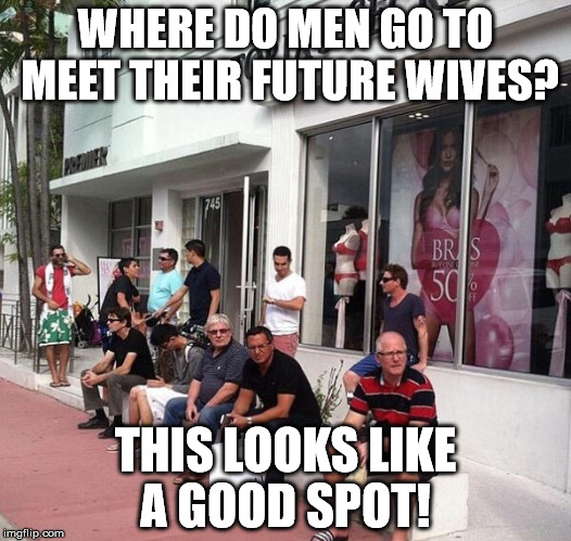 Psst! Hey guys, wanna know where to meet sexy women? I'll give you one guess?  | WHERE DO MEN GO TO MEET THEIR FUTURE WIVES? THIS LOOKS LIKE A GOOD SPOT! | image tagged in lmao,funny,victoriasecret,men,relationships,dating | made w/ Imgflip meme maker