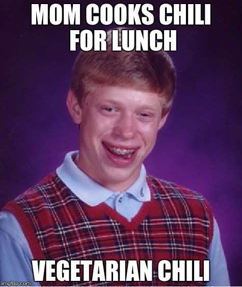 That stuff is like the equivalent of eating hot, watery ketchup. | MOM COOKS CHILI FOR LUNCH; VEGETARIAN CHILI | image tagged in memes,bad luck brian,chili,vegetarian,wtf mom,fml | made w/ Imgflip meme maker