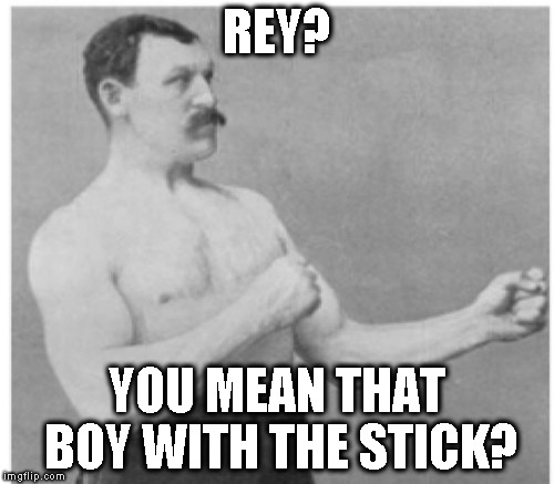  REY? YOU MEAN THAT BOY WITH THE STICK? | made w/ Imgflip meme maker