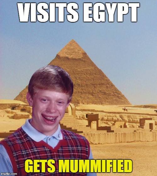 I assume this is standard for all tourists | VISITS EGYPT; GETS MUMMIFIED | image tagged in memes,bad luck brian | made w/ Imgflip meme maker