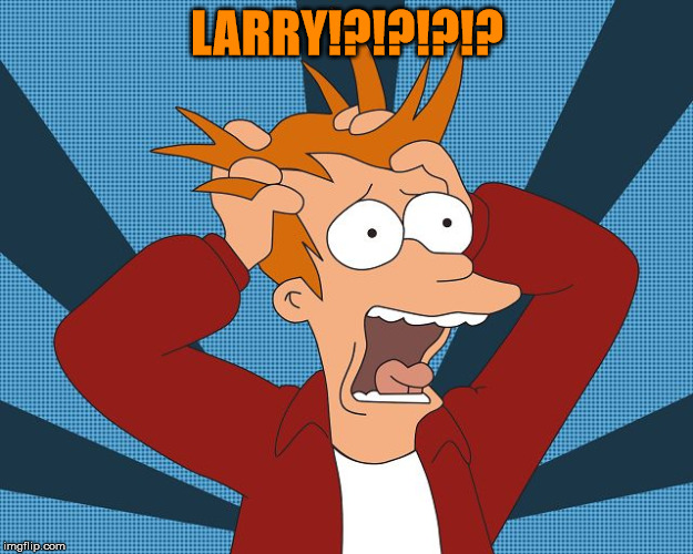 Fry Losing His Mind | LARRY!?!?!?!? | image tagged in fry losing his mind | made w/ Imgflip meme maker