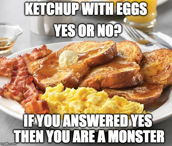 ??? | YES OR NO? KETCHUP WITH EGGS; IF YOU ANSWERED YES THEN YOU ARE A MONSTER | image tagged in eggs,bacon,ketchup | made w/ Imgflip meme maker