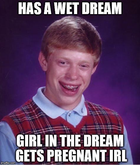 Bad Luck Brian Meme | HAS A WET DREAM; GIRL IN THE DREAM GETS PREGNANT IRL | image tagged in memes,bad luck brian | made w/ Imgflip meme maker