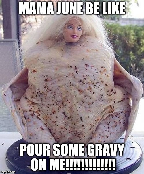 Funny truth? | MAMA JUNE BE LIKE; POUR SOME GRAVY ON ME!!!!!!!!!!!!! | image tagged in funny memes | made w/ Imgflip meme maker