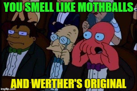 YOU SMELL LIKE MOTHBALLS AND WERTHER'S ORIGINAL | made w/ Imgflip meme maker