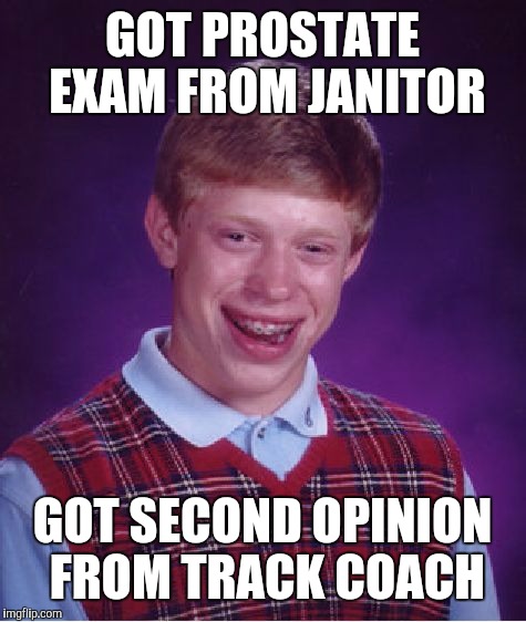 Bad Luck Brian Meme | GOT PROSTATE EXAM FROM JANITOR GOT SECOND OPINION FROM TRACK COACH | image tagged in memes,bad luck brian | made w/ Imgflip meme maker