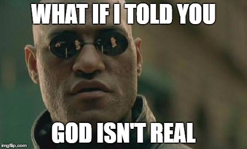 Matrix Morpheus | WHAT IF I TOLD YOU; GOD ISN'T REAL | image tagged in memes,matrix morpheus | made w/ Imgflip meme maker