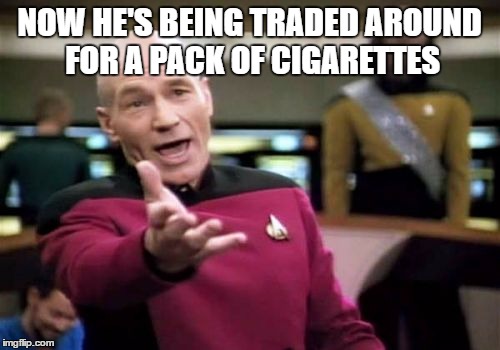 Picard Wtf Meme | NOW HE'S BEING TRADED AROUND FOR A PACK OF CIGARETTES | image tagged in memes,picard wtf | made w/ Imgflip meme maker