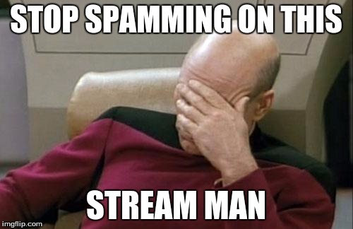 Captain Picard Facepalm Meme | STOP SPAMMING ON THIS STREAM MAN | image tagged in memes,captain picard facepalm | made w/ Imgflip meme maker