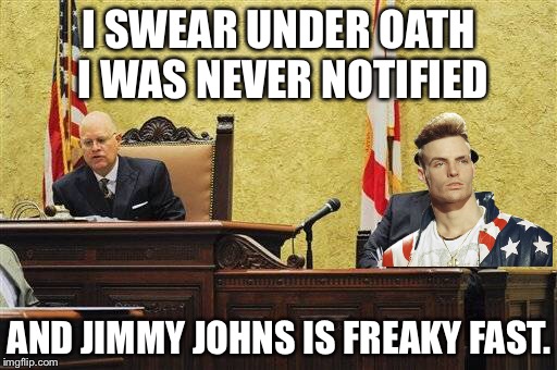 I SWEAR UNDER OATH I WAS NEVER NOTIFIED AND JIMMY JOHNS IS FREAKY FAST. | made w/ Imgflip meme maker