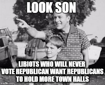 Look Son Meme | LOOK SON; LIBIOTS WHO WILL NEVER VOTE REPUBLICAN WANT REPUBLICANS TO HOLD MORE TOWN HALLS | image tagged in memes,look son | made w/ Imgflip meme maker