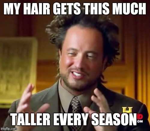 Ancient Aliens | MY HAIR GETS THIS MUCH; TALLER EVERY SEASON | image tagged in memes,ancient aliens | made w/ Imgflip meme maker