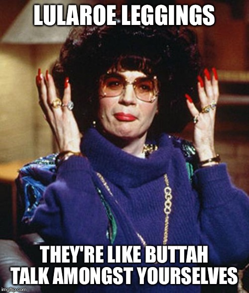 Coffee Talk with Linda Richman | LULAROE LEGGINGS; THEY'RE LIKE BUTTAH TALK AMONGST YOURSELVES | image tagged in coffee talk with linda richman | made w/ Imgflip meme maker