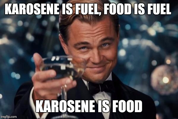 Leonardo Dicaprio Cheers | KAROSENE IS FUEL, FOOD IS FUEL; KAROSENE IS FOOD | image tagged in memes,leonardo dicaprio cheers | made w/ Imgflip meme maker