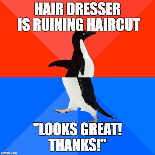 Socially Awesome Awkward Penguin | HAIR DRESSER IS RUINING HAIRCUT; ''LOOKS GREAT! THANKS!'' | image tagged in memes,socially awesome awkward penguin | made w/ Imgflip meme maker