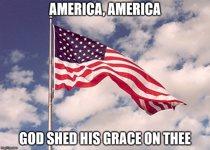 I love America!  | AMERICA, AMERICA; GOD SHED HIS GRACE ON THEE | image tagged in american flag,make america great again,awesome,clifton shepherd cliffshep | made w/ Imgflip meme maker
