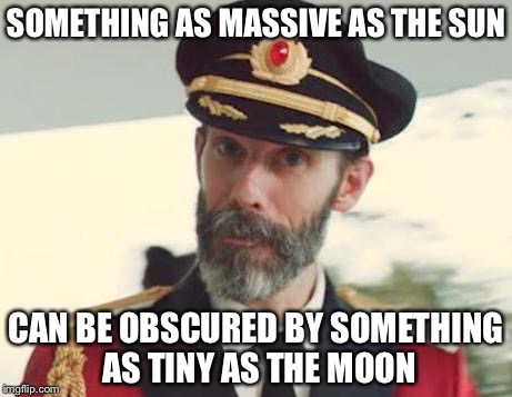 Captain Obvious | SOMETHING AS MASSIVE AS THE SUN; CAN BE OBSCURED BY SOMETHING AS TINY AS THE MOON | image tagged in captain obvious | made w/ Imgflip meme maker
