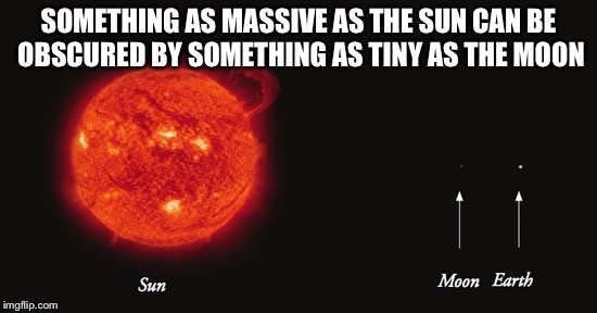 SOMETHING AS MASSIVE AS THE SUN CAN BE OBSCURED BY SOMETHING AS TINY AS THE MOON | image tagged in memes,captain obvious,science | made w/ Imgflip meme maker