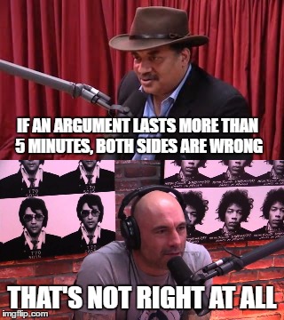Neil deGrasse Tyson Wrong  | IF AN ARGUMENT LASTS MORE THAN 5 MINUTES, BOTH SIDES ARE WRONG; THAT'S NOT RIGHT AT ALL | image tagged in joe rogan,neil degrasse tyson,joe rogan experience | made w/ Imgflip meme maker