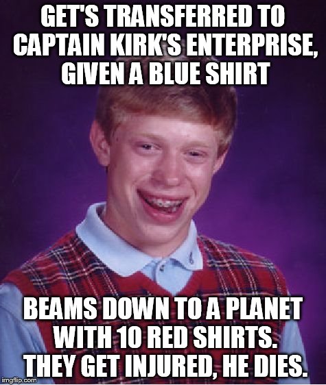 Bad Luck Brian Meme | GET'S TRANSFERRED TO CAPTAIN KIRK'S ENTERPRISE, GIVEN A BLUE SHIRT; BEAMS DOWN TO A PLANET WITH 10 RED SHIRTS. THEY GET INJURED, HE DIES. | image tagged in memes,bad luck brian | made w/ Imgflip meme maker