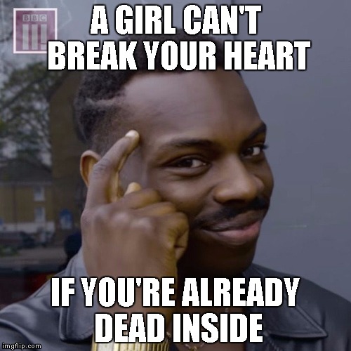 loneliness knows me by name | A GIRL CAN'T BREAK YOUR HEART; IF YOU'RE ALREADY DEAD INSIDE | image tagged in funny memes | made w/ Imgflip meme maker