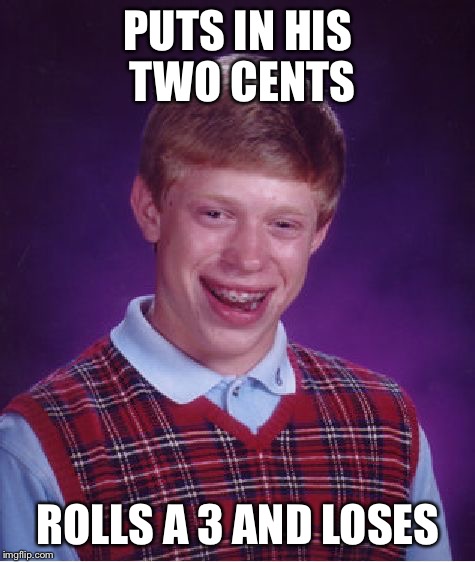 Bad Luck Brian Meme | PUTS IN HIS TWO CENTS; ROLLS A 3 AND LOSES | image tagged in memes,bad luck brian | made w/ Imgflip meme maker