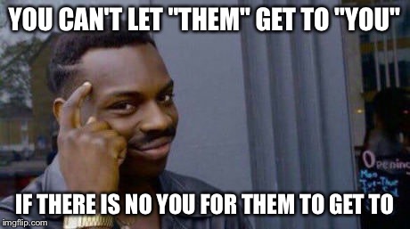 you cant if | YOU CAN'T LET "THEM" GET TO "YOU"; IF THERE IS NO YOU FOR THEM TO GET TO | image tagged in you cant if | made w/ Imgflip meme maker