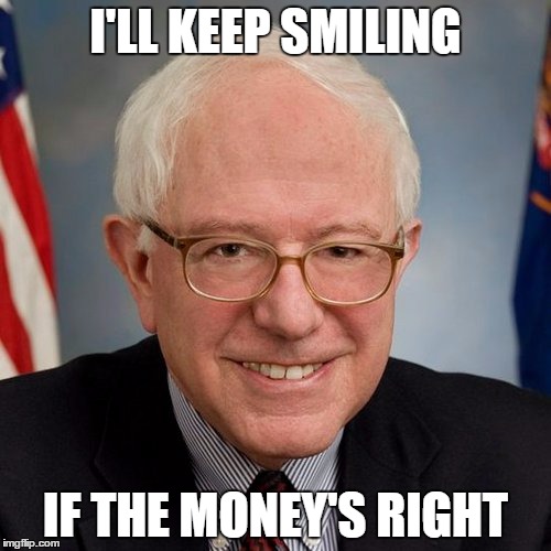 Bernie Sanders | I'LL KEEP SMILING; IF THE MONEY'S RIGHT | image tagged in bernie sanders | made w/ Imgflip meme maker