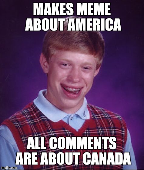 Bad Luck Brian Meme | MAKES MEME ABOUT AMERICA ALL COMMENTS ARE ABOUT CANADA | image tagged in memes,bad luck brian | made w/ Imgflip meme maker