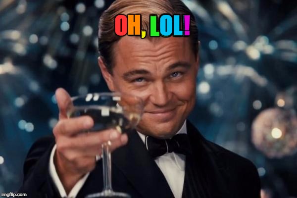 Leonardo Dicaprio Cheers Meme | OH, LOL! H, LOL! , LOL! LOL! OL! ! | image tagged in memes,leonardo dicaprio cheers | made w/ Imgflip meme maker