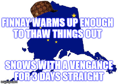 FINNAY WARMS UP ENOUGH TO THAW THINGS OUT; SNOWS WITH A VENGANCE FOR 3 DAYS STRAIGHT | image tagged in alaska,winter | made w/ Imgflip meme maker