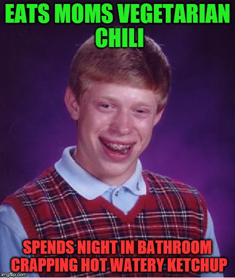 Bad Luck Brian Meme | EATS MOMS VEGETARIAN CHILI SPENDS NIGHT IN BATHROOM CRAPPING HOT WATERY KETCHUP | image tagged in memes,bad luck brian | made w/ Imgflip meme maker