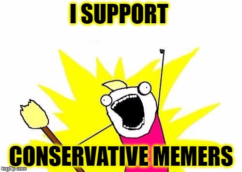 X all the Liberals | I SUPPORT; CONSERVATIVE MEMERS | image tagged in memes,x all the y,funny memes | made w/ Imgflip meme maker