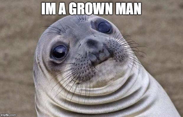 Awkward Moment Sealion Meme | IM A GROWN MAN | image tagged in memes,awkward moment sealion | made w/ Imgflip meme maker