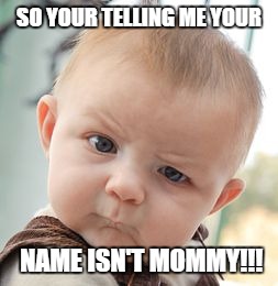 Skeptical Baby | SO YOUR TELLING ME YOUR; NAME ISN'T MOMMY!!! | image tagged in memes,skeptical baby | made w/ Imgflip meme maker