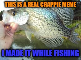 Inspired by a GhostofChurch meme | THIS IS A REAL CRAPPIE MEME; I MADE IT WHILE FISHING | image tagged in funny memes,fishing for upvotes | made w/ Imgflip meme maker