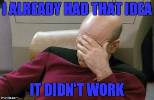 Captain Picard Facepalm Meme | I ALREADY HAD THAT IDEA IT DIDN'T WORK | image tagged in memes,captain picard facepalm | made w/ Imgflip meme maker
