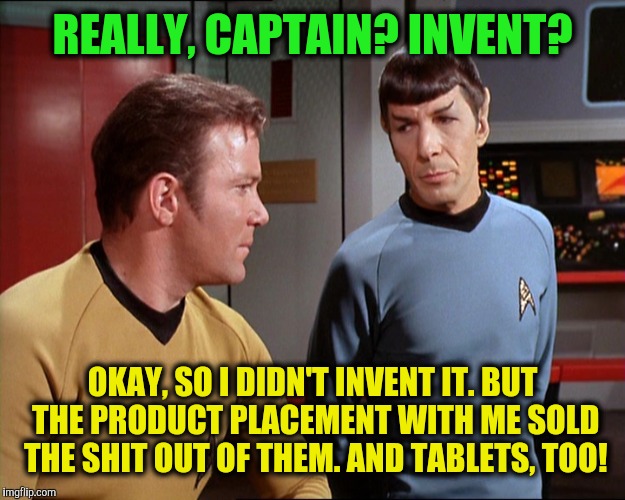 REALLY, CAPTAIN? INVENT? OKAY, SO I DIDN'T INVENT IT. BUT THE PRODUCT PLACEMENT WITH ME SOLD THE SHIT OUT OF THEM. AND TABLETS, TOO! | made w/ Imgflip meme maker