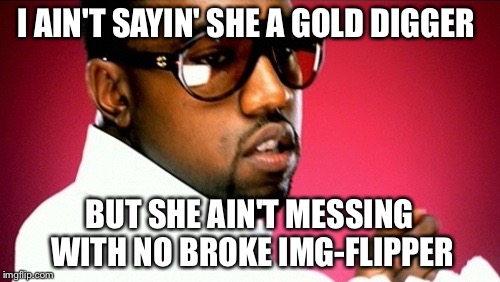Run! | I AIN'T SAYIN' SHE A GOLD DIGGER; BUT SHE AIN'T MESSING WITH NO BROKE IMG-FLIPPER | image tagged in gold digger | made w/ Imgflip meme maker
