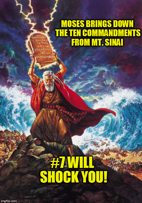This is not click bait! Really! |  MOSES BRINGS DOWN THE TEN COMMANDMENTS FROM MT. SINAI; #7 WILL SHOCK YOU! | image tagged in moses,clickbait | made w/ Imgflip meme maker