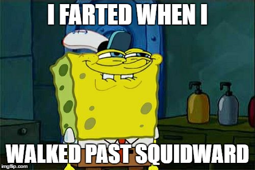 Don't You Squidward Meme | I FARTED WHEN I; WALKED PAST SQUIDWARD | image tagged in memes,dont you squidward | made w/ Imgflip meme maker