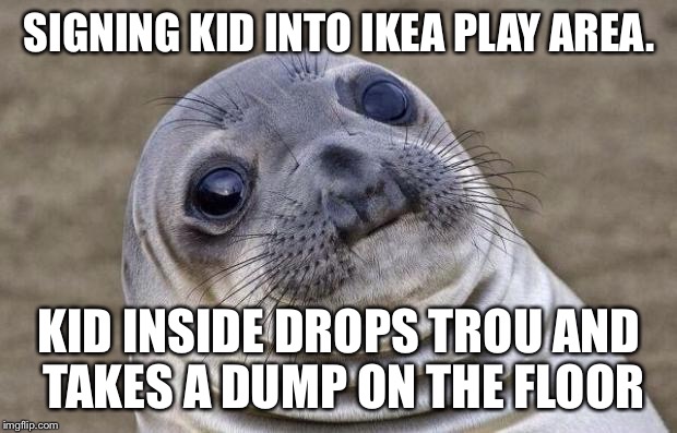 Awkward Moment Sealion Meme | SIGNING KID INTO IKEA PLAY AREA. KID INSIDE DROPS TROU AND TAKES A DUMP ON THE FLOOR | image tagged in memes,awkward moment sealion | made w/ Imgflip meme maker