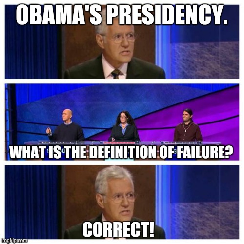 Jeopardy | OBAMA'S PRESIDENCY. WHAT IS THE DEFINITION OF FAILURE? CORRECT! | image tagged in jeopardy | made w/ Imgflip meme maker