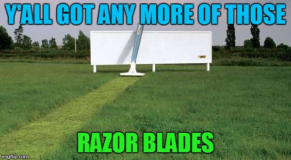 If Only Ads Were Honest... | Y'ALL GOT ANY MORE OF THOSE; RAZOR BLADES | image tagged in memes,outdoor | made w/ Imgflip meme maker