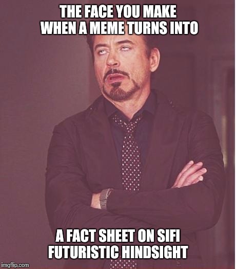 Face You Make Robert Downey Jr Meme | THE FACE YOU MAKE WHEN A MEME TURNS INTO A FACT SHEET ON SIFI FUTURISTIC HINDSIGHT | image tagged in memes,face you make robert downey jr | made w/ Imgflip meme maker