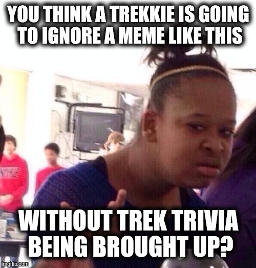 Black Girl Wat Meme | YOU THINK A TREKKIE IS GOING TO IGNORE A MEME LIKE THIS WITHOUT TREK TRIVIA BEING BROUGHT UP? | image tagged in memes,black girl wat | made w/ Imgflip meme maker